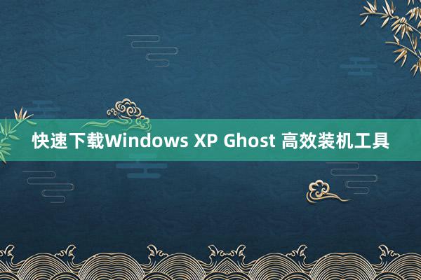 快速下载Windows XP Ghost 高效装机工具