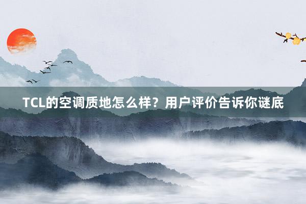 TCL的空调质地怎么样？用户评价告诉你谜底