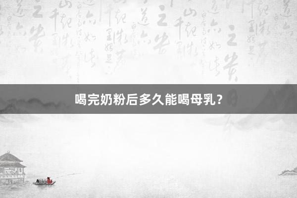 喝完奶粉后多久能喝母乳？