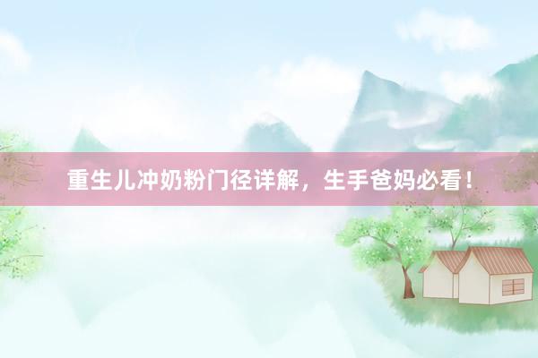 重生儿冲奶粉门径详解，生手爸妈必看！